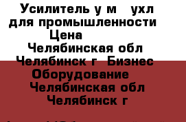 Усилитель у1м-01ухл4 для промышленности  › Цена ­ 1 500 - Челябинская обл., Челябинск г. Бизнес » Оборудование   . Челябинская обл.,Челябинск г.